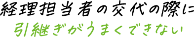 経理担当者の交代の際に引継ぎがうまくできない