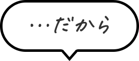 ・・・だから